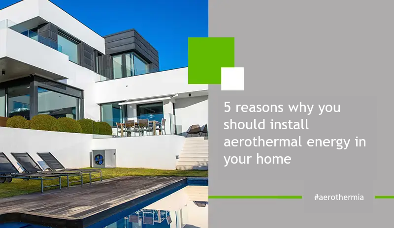 5 Reasons why you should Install aerotermia in your Home. Blog